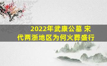 2022年武康公墓 宋代两浙地区为何火葬盛行